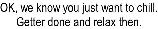 OK, we know you just want to chill. Getter done and relax then.