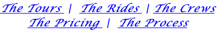 The Tours  |  The Rides  | The Crews The Pricing  |  The Process